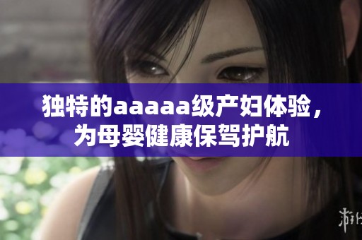 独特的aaaaa级产妇体验，为母婴健康保驾护航