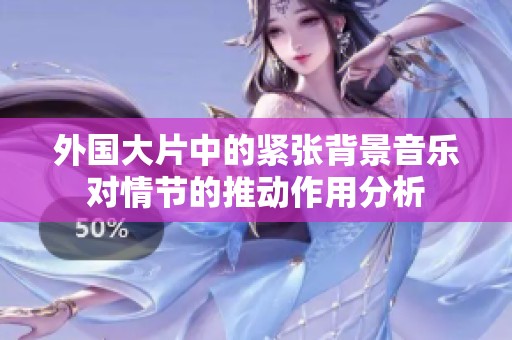 外国大片中的紧张背景音乐对情节的推动作用分析