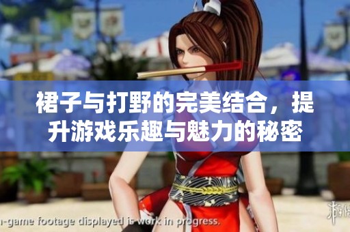 裙子与打野的完美结合，提升游戏乐趣与魅力的秘密
