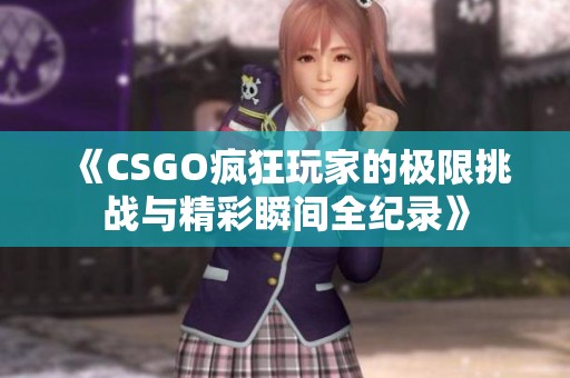 《CSGO疯狂玩家的极限挑战与精彩瞬间全纪录》