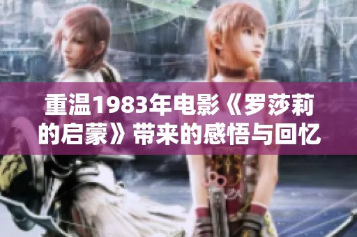 重温1983年电影《罗莎莉的启蒙》带来的感悟与回忆