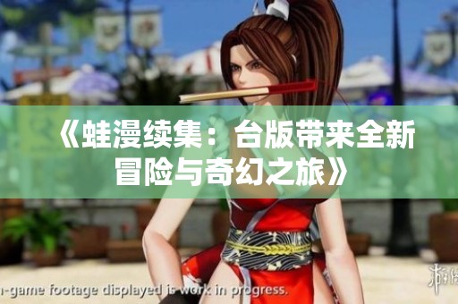 《蛙漫续集：台版带来全新冒险与奇幻之旅》