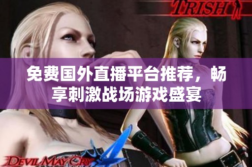 免费国外直播平台推荐，畅享刺激战场游戏盛宴