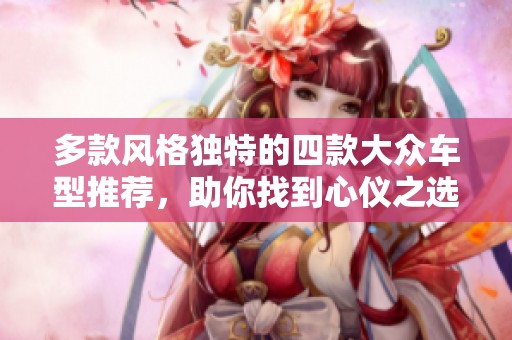 多款风格独特的四款大众车型推荐，助你找到心仪之选