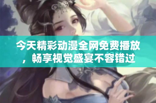 今天精彩动漫全网免费播放，畅享视觉盛宴不容错过