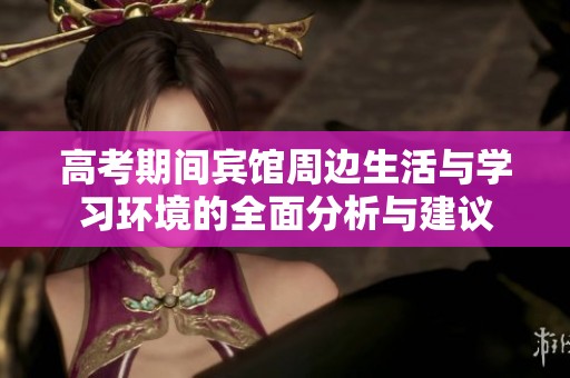 高考期间宾馆周边生活与学习环境的全面分析与建议