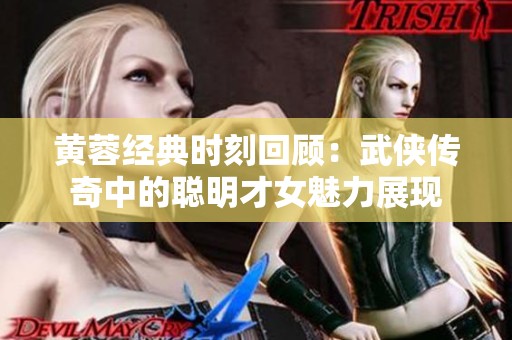 黄蓉经典时刻回顾：武侠传奇中的聪明才女魅力展现
