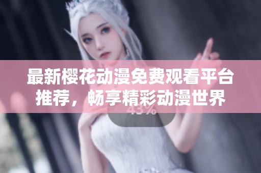 最新樱花动漫免费观看平台推荐，畅享精彩动漫世界