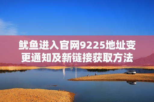 鱿鱼进入官网9225地址变更通知及新链接获取方法