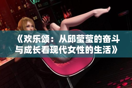 《欢乐颂：从邱莹莹的奋斗与成长看现代女性的生活》