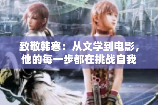 致敬韩寒：从文学到电影，他的每一步都在挑战自我