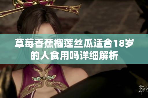 草莓香蕉榴莲丝瓜适合18岁的人食用吗详细解析