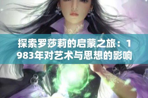 探索罗莎莉的启蒙之旅：1983年对艺术与思想的影响