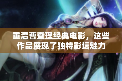 重温曹查理经典电影，这些作品展现了独特影坛魅力