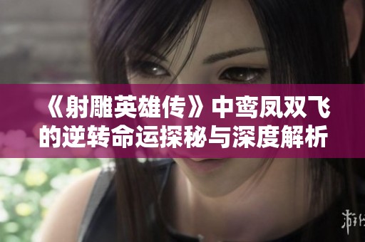 《射雕英雄传》中鸾凤双飞的逆转命运探秘与深度解析》
