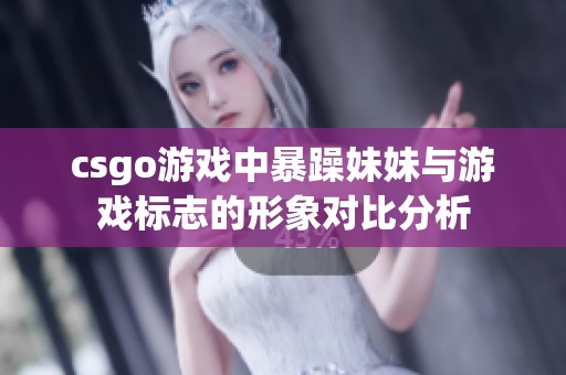 csgo游戏中暴躁妹妹与游戏标志的形象对比分析