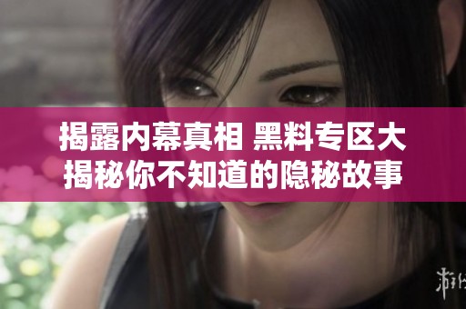 揭露内幕真相 黑料专区大揭秘你不知道的隐秘故事