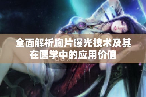 全面解析胸片曝光技术及其在医学中的应用价值