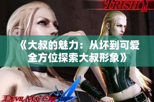 《大叔的魅力：从坏到可爱全方位探索大叔形象》