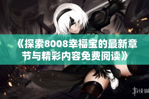 《探索8008幸福宝的最新章节与精彩内容免费阅读》