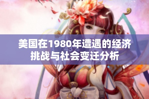 美国在1980年遭遇的经济挑战与社会变迁分析