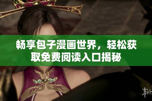 畅享包子漫画世界，轻松获取免费阅读入口揭秘