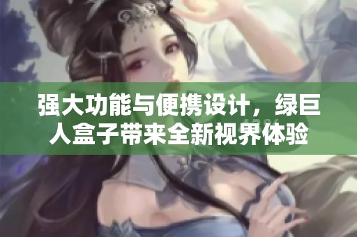 强大功能与便携设计，绿巨人盒子带来全新视界体验