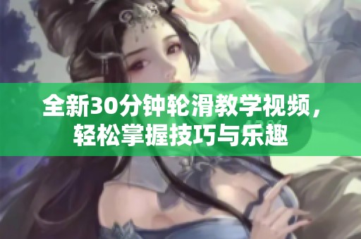 全新30分钟轮滑教学视频，轻松掌握技巧与乐趣