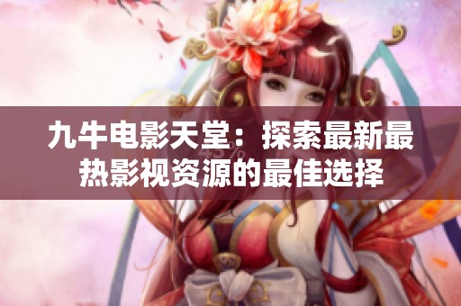 九牛电影天堂：探索最新最热影视资源的最佳选择