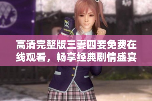 高清完整版三妻四妾免费在线观看，畅享经典剧情盛宴