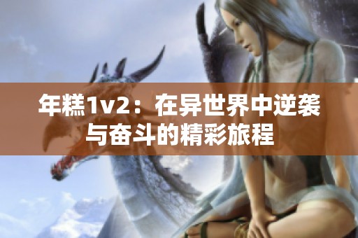 年糕1v2：在异世界中逆袭与奋斗的精彩旅程