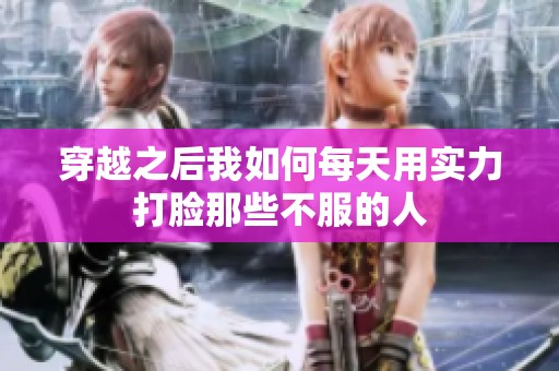 穿越之后我如何每天用实力打脸那些不服的人