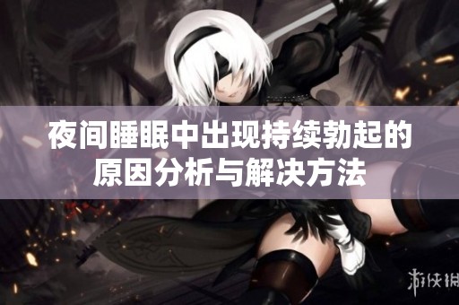 夜间睡眠中出现持续勃起的原因分析与解决方法