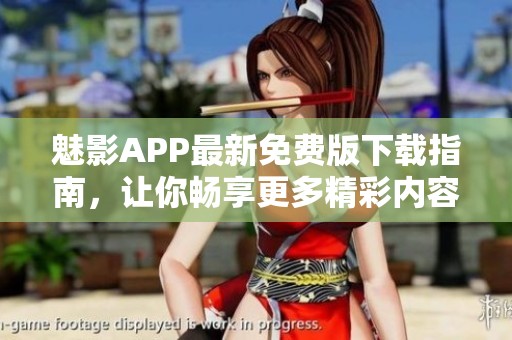 魅影APP最新免费版下载指南，让你畅享更多精彩内容