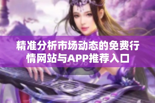 精准分析市场动态的免费行情网站与APP推荐入口