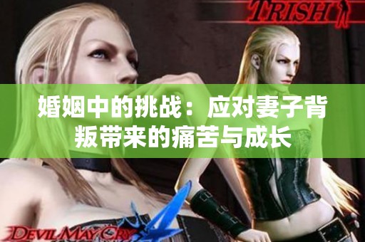 婚姻中的挑战：应对妻子背叛带来的痛苦与成长