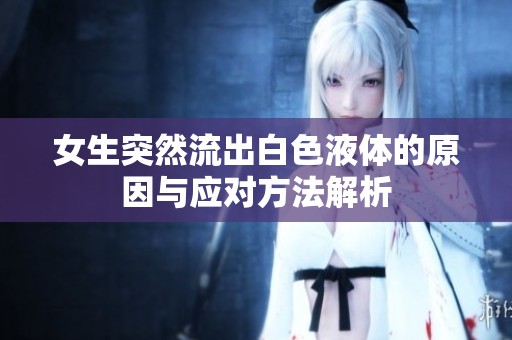 女生突然流出白色液体的原因与应对方法解析