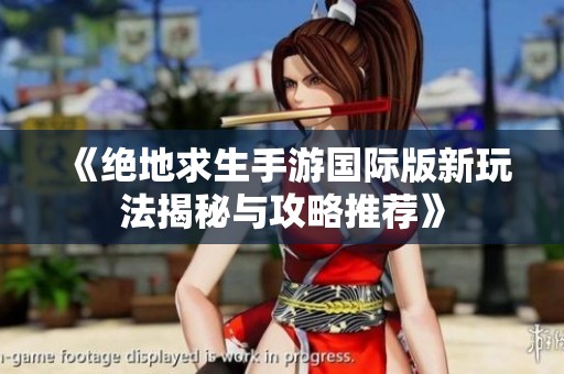 《绝地求生手游国际版新玩法揭秘与攻略推荐》