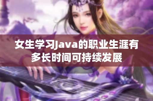 女生学习Java的职业生涯有多长时间可持续发展