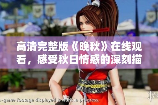 高清完整版《晚秋》在线观看，感受秋日情感的深刻描绘