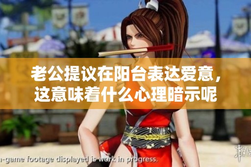 老公提议在阳台表达爱意，这意味着什么心理暗示呢