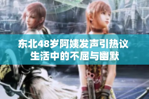 东北48岁阿姨发声引热议 生活中的不屈与幽默