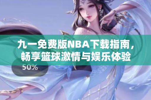 九一免费版NBA下载指南，畅享篮球激情与娱乐体验