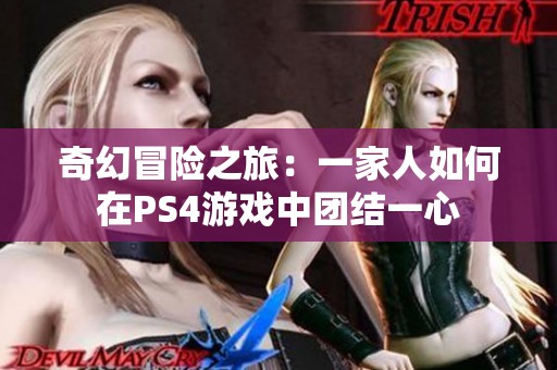 奇幻冒险之旅：一家人如何在PS4游戏中团结一心