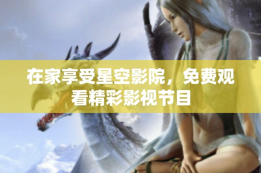 在家享受星空影院，免费观看精彩影视节目