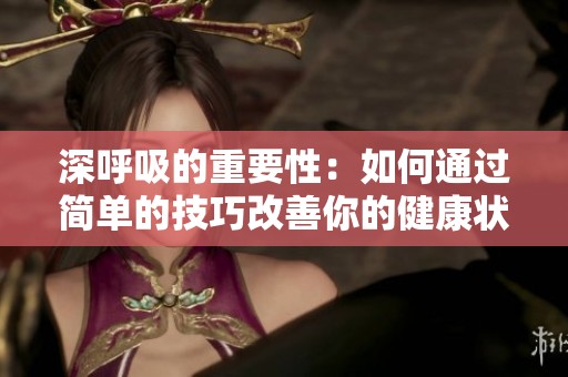 深呼吸的重要性：如何通过简单的技巧改善你的健康状态