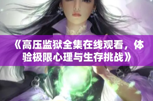 《高压监狱全集在线观看，体验极限心理与生存挑战》