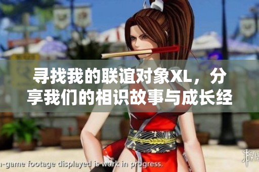 寻找我的联谊对象XL，分享我们的相识故事与成长经历