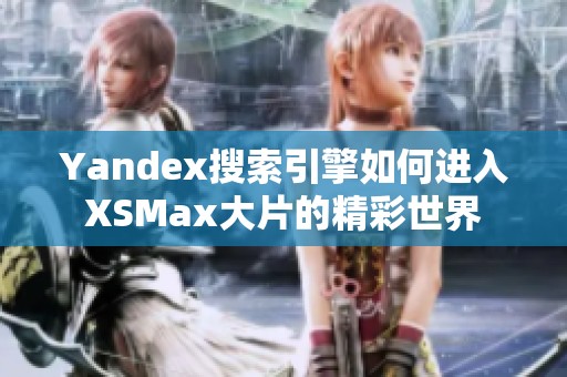 Yandex搜索引擎如何进入XSMax大片的精彩世界