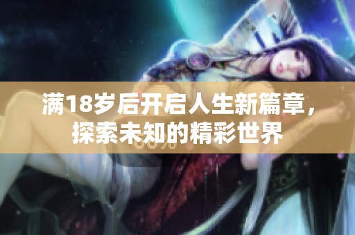满18岁后开启人生新篇章，探索未知的精彩世界